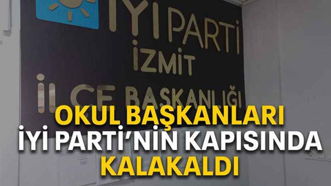 Okul başkanları İYİ Parti’nin kapısında kalakaldı